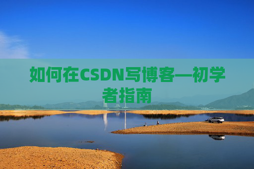 如何在CSDN写博客—初学者指南