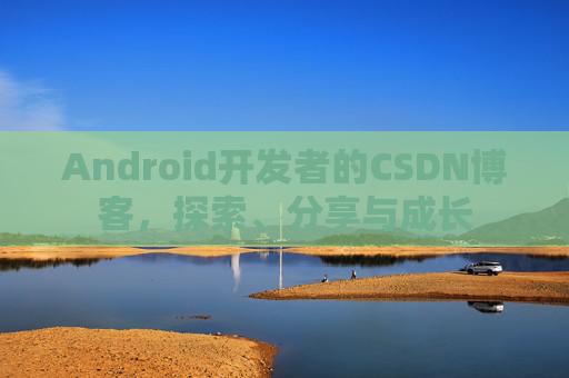 Android开发者的CSDN博客,探索、分享与成长 Android开发者的CSDN博客,探索、分享与成长